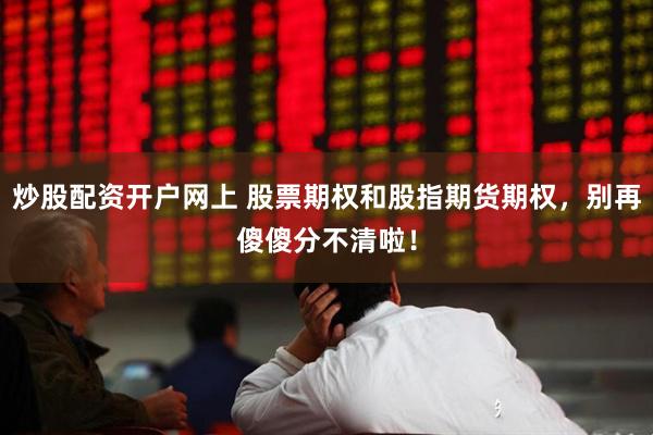 炒股配资开户网上 股票期权和股指期货期权，别再傻傻分不清啦！