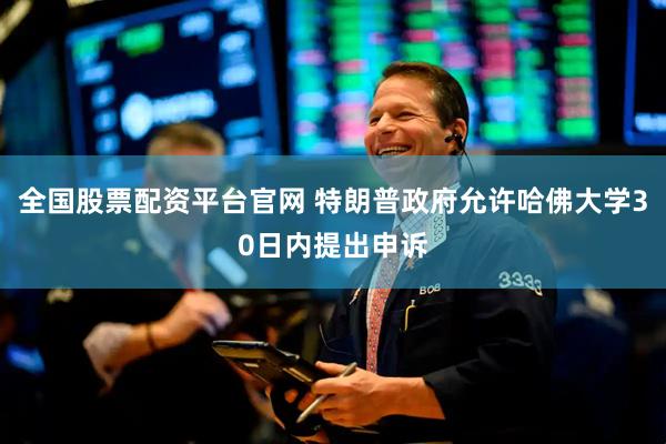 全国股票配资平台官网 特朗普政府允许哈佛大学30日内提出申诉