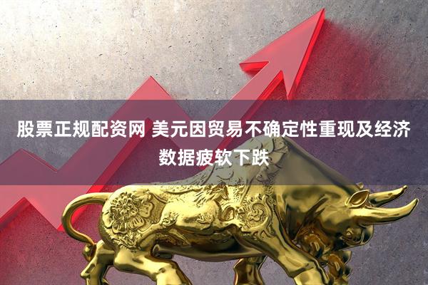 股票正规配资网 美元因贸易不确定性重现及经济数据疲软下跌