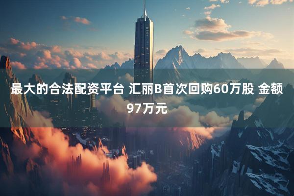 最大的合法配资平台 汇丽B首次回购60万股 金额97万元