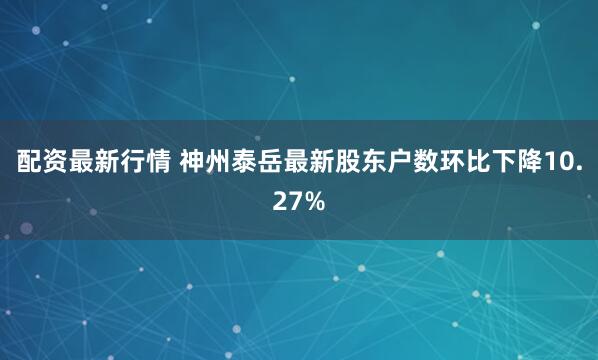 配资最新行情 神州泰岳最新股东户数环比下降10.27%