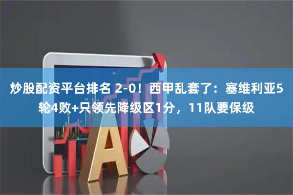 炒股配资平台排名 2-0！西甲乱套了：塞维利亚5轮4败+只领先降级区1分，11队要保级